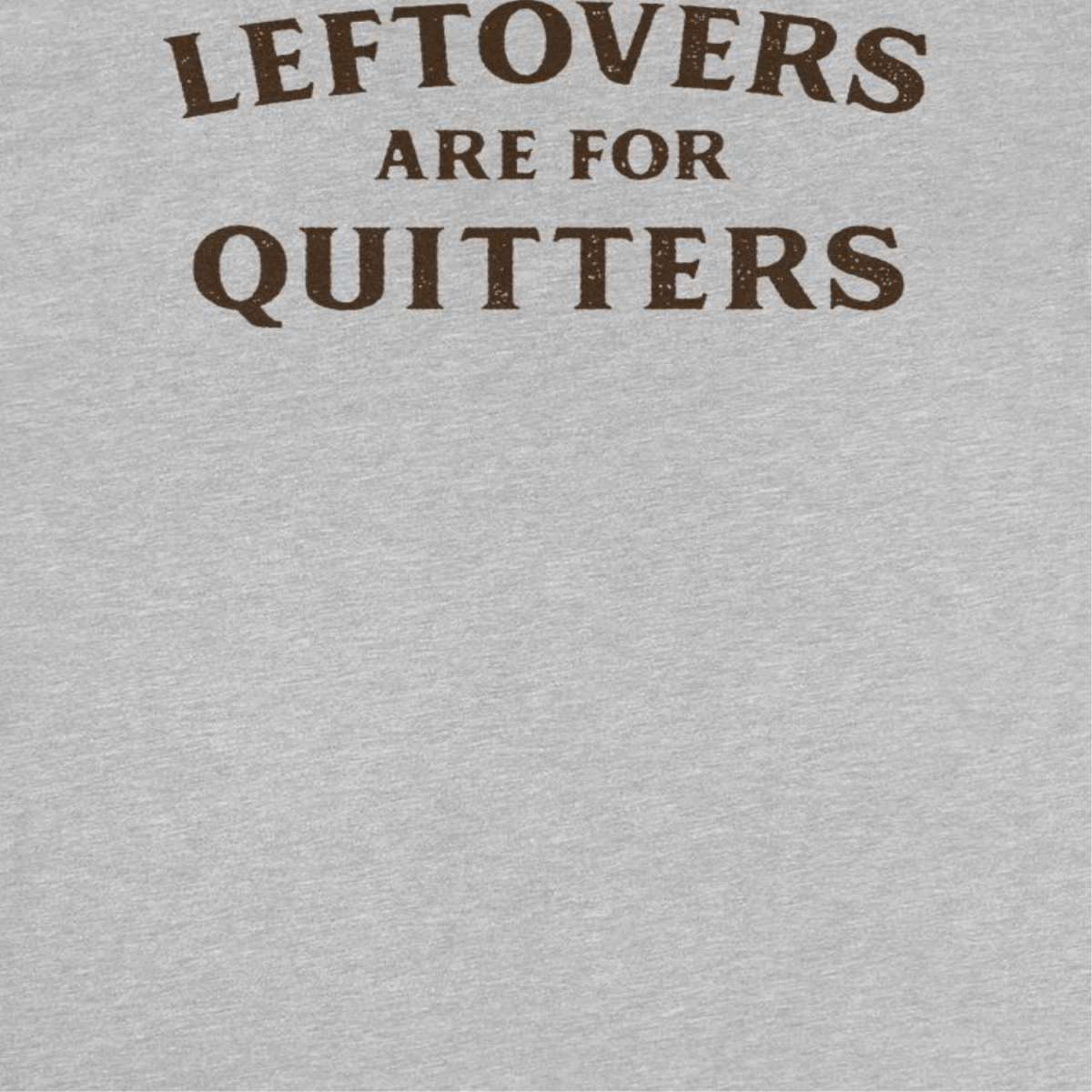 Ideanest T-Shirt - Leftovers are for Quitters